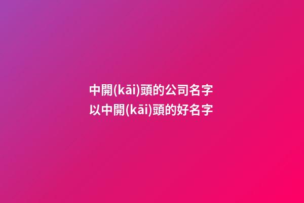 中開(kāi)頭的公司名字 以中開(kāi)頭的好名字-第1張-公司起名-玄機(jī)派